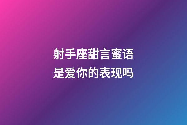 射手座甜言蜜语是爱你的表现吗