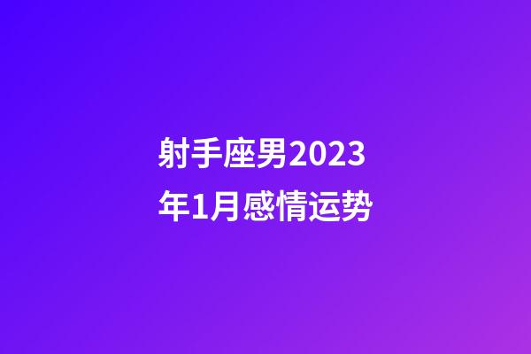 射手座男2023年1月感情运势-第1张-星座运势-玄机派