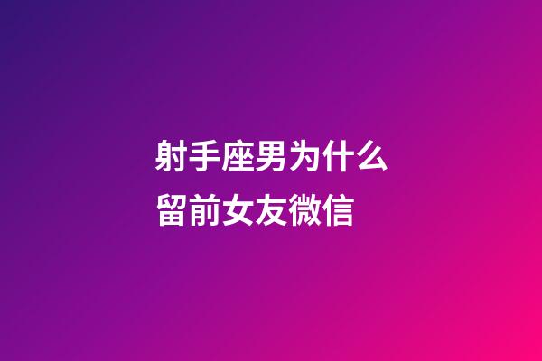 射手座男为什么留前女友微信-第1张-星座运势-玄机派