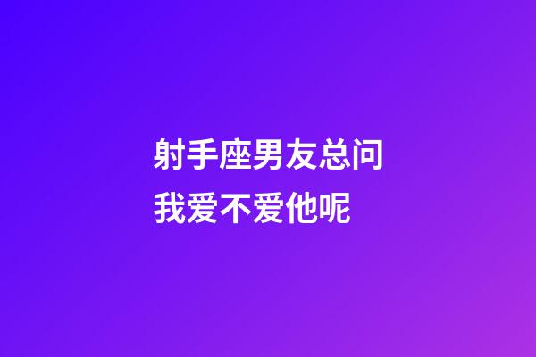 射手座男友总问我爱不爱他呢