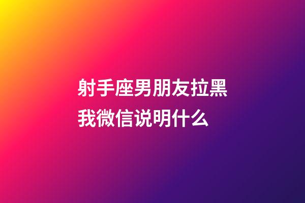 射手座男朋友拉黑我微信说明什么-第1张-星座运势-玄机派