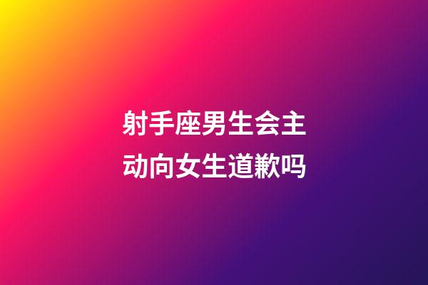 射手座男生会主动向女生道歉吗-第1张-星座运势-玄机派