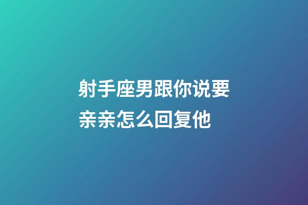 射手座男跟你说要亲亲怎么回复他-第1张-星座运势-玄机派