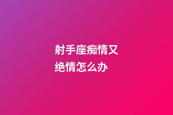 射手座痴情又绝情怎么办