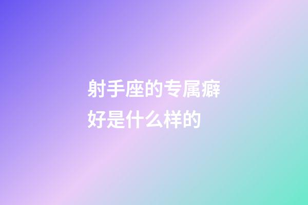 射手座的专属癖好是什么样的