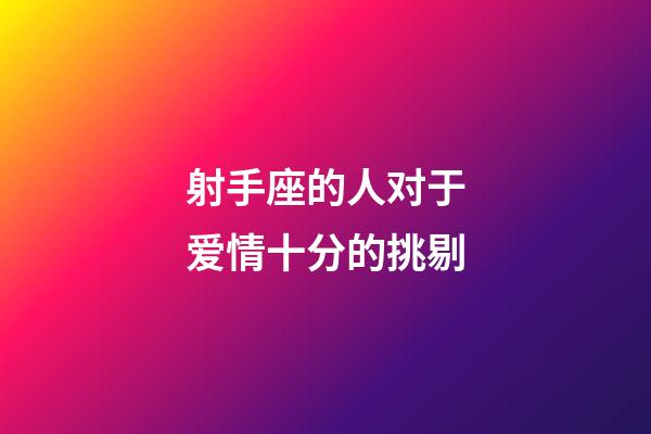 射手座的人对于爱情十分的挑剔-第1张-星座运势-玄机派