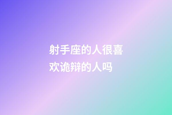 射手座的人很喜欢诡辩的人吗-第1张-星座运势-玄机派