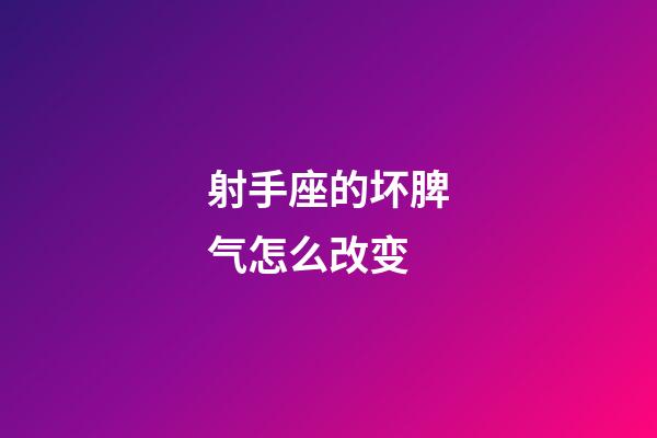 射手座的坏脾气怎么改变-第1张-星座运势-玄机派