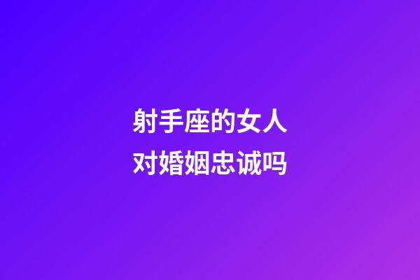 射手座的女人对婚姻忠诚吗-第1张-星座运势-玄机派