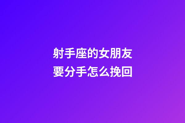 射手座的女朋友要分手怎么挽回-第1张-星座运势-玄机派