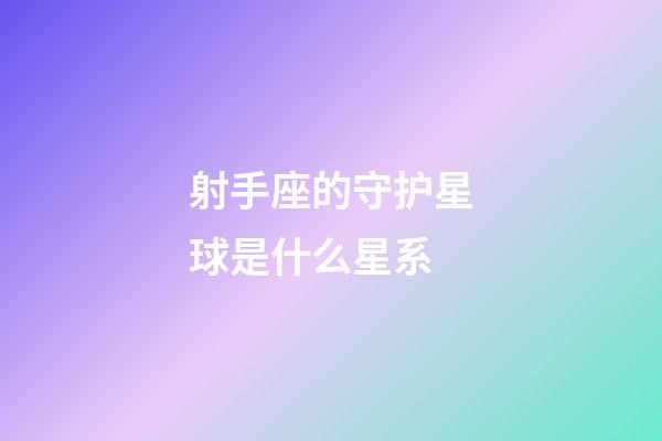 射手座的守护星球是什么星系-第1张-星座运势-玄机派