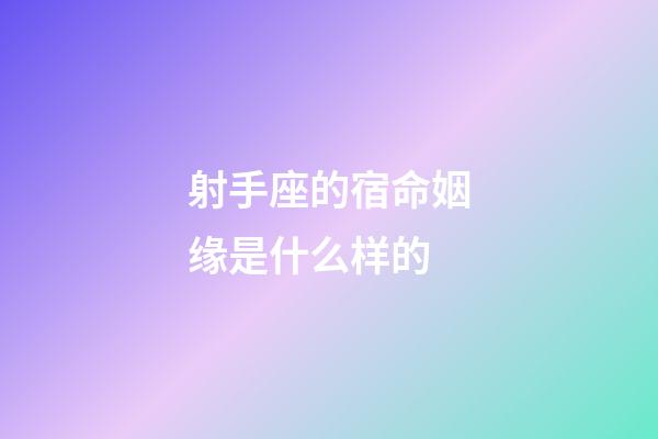 射手座的宿命姻缘是什么样的-第1张-星座运势-玄机派