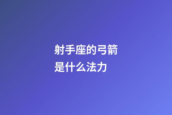 射手座的弓箭是什么法力-第1张-星座运势-玄机派