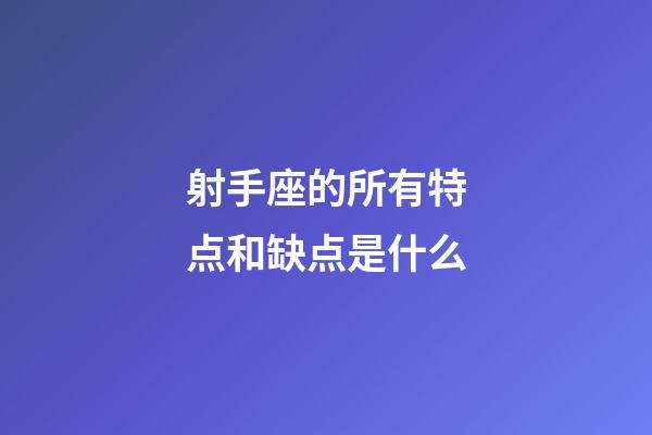 射手座的所有特点和缺点是什么-第1张-星座运势-玄机派