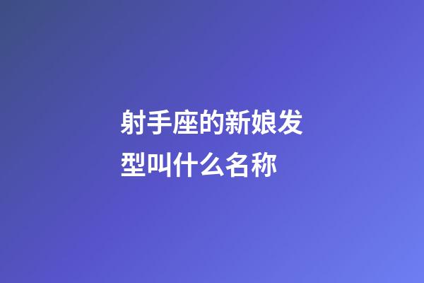 射手座的新娘发型叫什么名称-第1张-星座运势-玄机派