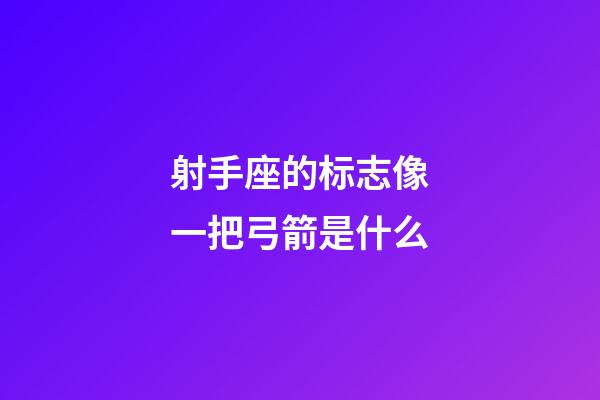 射手座的标志像一把弓箭是什么-第1张-星座运势-玄机派