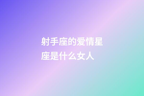 射手座的爱情星座是什么女人-第1张-星座运势-玄机派