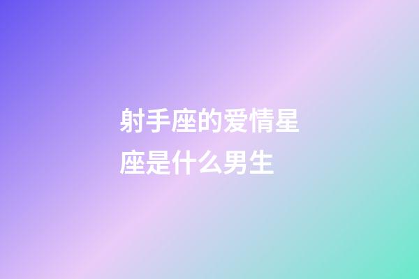 射手座的爱情星座是什么男生-第1张-星座运势-玄机派