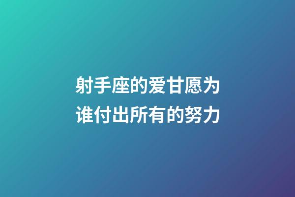 射手座的爱甘愿为谁付出所有的努力-第1张-星座运势-玄机派