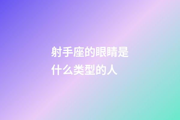 射手座的眼睛是什么类型的人-第1张-星座运势-玄机派