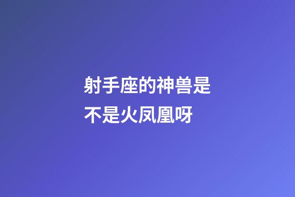 射手座的神兽是不是火凤凰呀-第1张-星座运势-玄机派