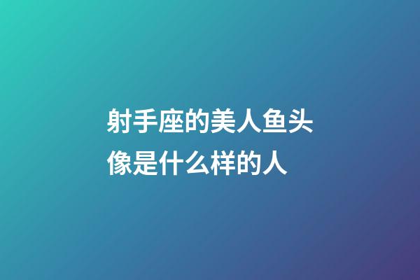 射手座的美人鱼头像是什么样的人