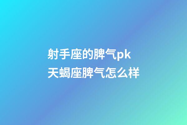 射手座的脾气pk天蝎座脾气怎么样-第1张-星座运势-玄机派