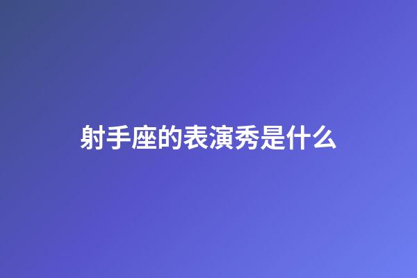 射手座的表演秀是什么