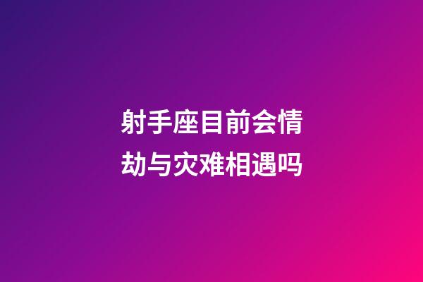 射手座目前会情劫与灾难相遇吗