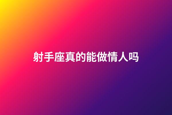 射手座真的能做情人吗-第1张-星座运势-玄机派