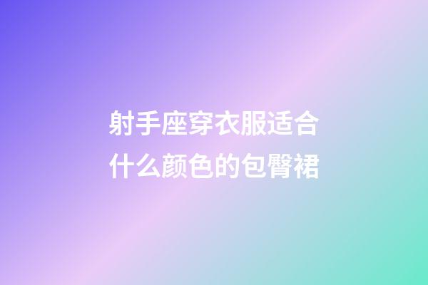 射手座穿衣服适合什么颜色的包臀裙-第1张-星座运势-玄机派