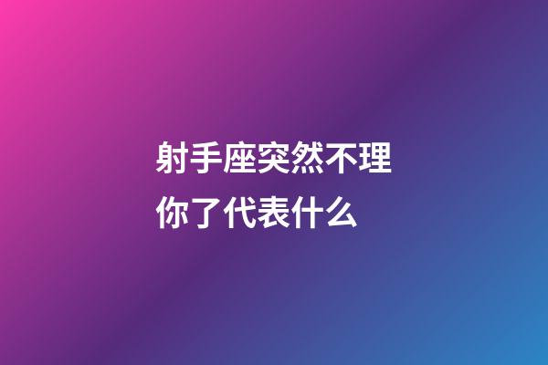 射手座突然不理你了代表什么-第1张-星座运势-玄机派