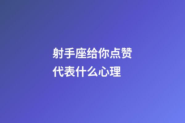 射手座给你点赞代表什么心理-第1张-星座运势-玄机派