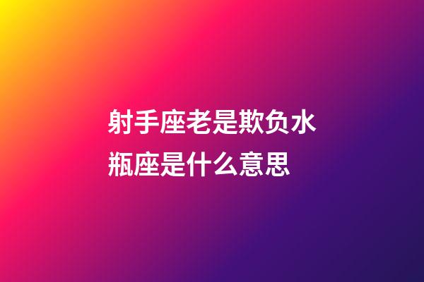 射手座老是欺负水瓶座是什么意思-第1张-星座运势-玄机派