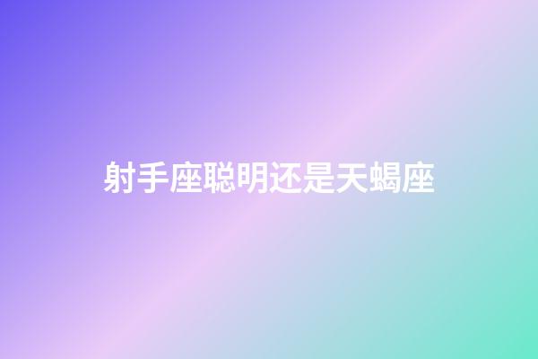 射手座聪明还是天蝎座-第1张-星座运势-玄机派