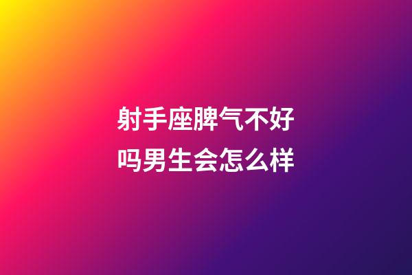 射手座脾气不好吗男生会怎么样-第1张-星座运势-玄机派