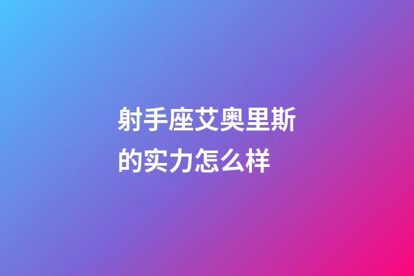 射手座艾奥里斯的实力怎么样