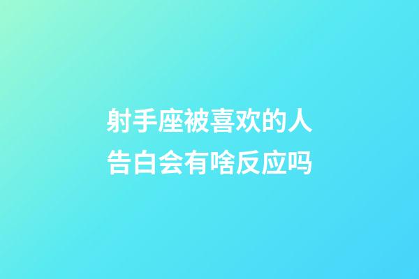 射手座被喜欢的人告白会有啥反应吗