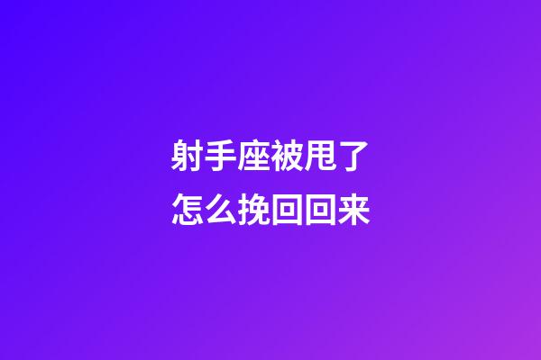 射手座被甩了怎么挽回回来