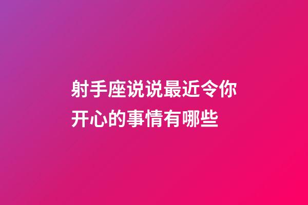 射手座说说最近令你开心的事情有哪些