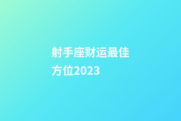 射手座财运最佳方位2023-第1张-星座运势-玄机派