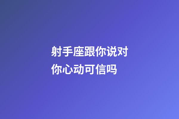 射手座跟你说对你心动可信吗-第1张-星座运势-玄机派