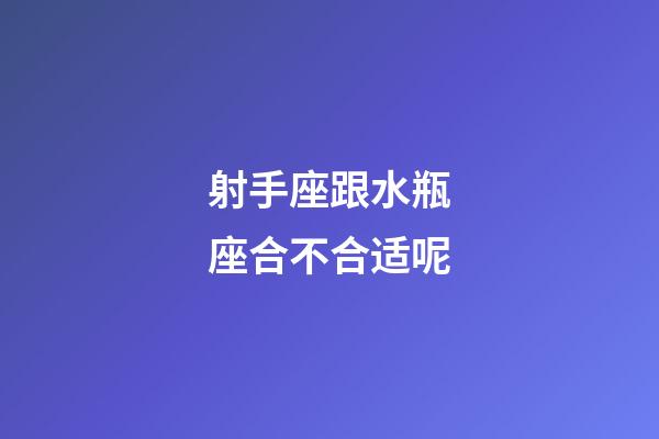 射手座跟水瓶座合不合适呢-第1张-星座运势-玄机派