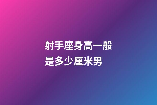 射手座身高一般是多少厘米男