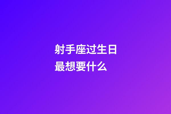 射手座过生日最想要什么-第1张-星座运势-玄机派