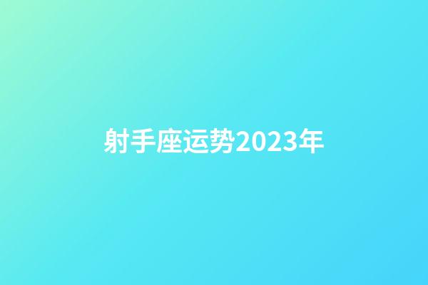 射手座运势2023年-第1张-星座运势-玄机派