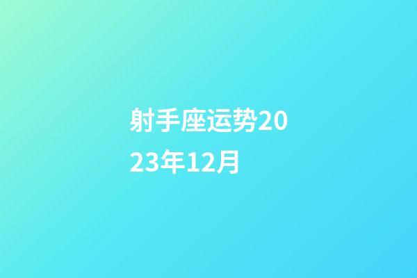 射手座运势2023年12月-第1张-星座运势-玄机派