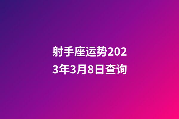 射手座运势2023年3月8日查询-第1张-星座运势-玄机派