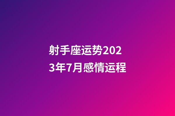 射手座运势2023年7月感情运程-第1张-星座运势-玄机派