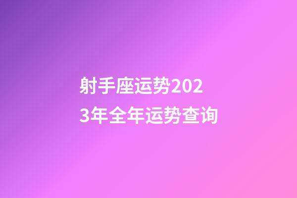 射手座运势2023年全年运势查询-第1张-星座运势-玄机派